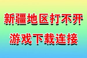 新疆地区打不开游戏下载链接解决办法
