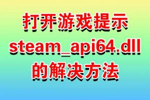 打开游戏提示steam_api64.dll的解决方法